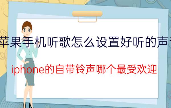 苹果手机听歌怎么设置好听的声音 iphone的自带铃声哪个最受欢迎？